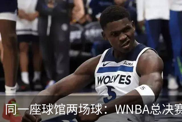 同一座球馆两场球：WNBA总决赛G6与NBA赛程撞车