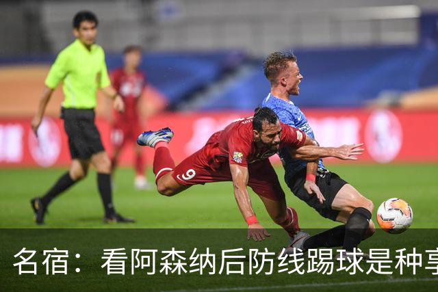 名宿：看阿森纳后防线踢球是种享受