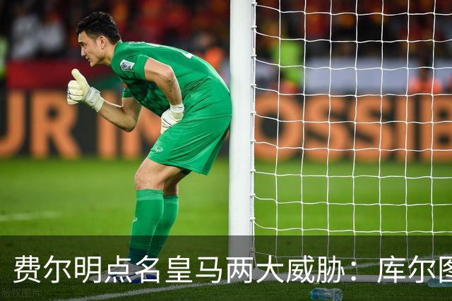 费尔明点名皇马两大威胁：库尔图瓦和姆巴佩